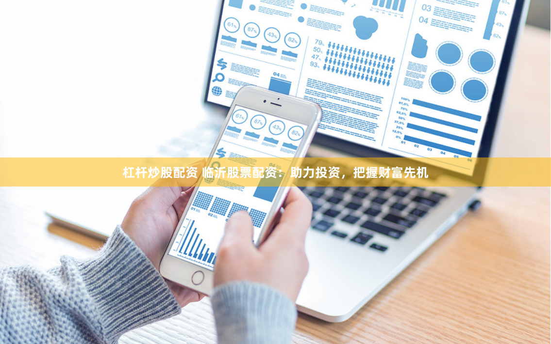 杠杆炒股配资 临沂股票配资：助力投资，把握财富先机