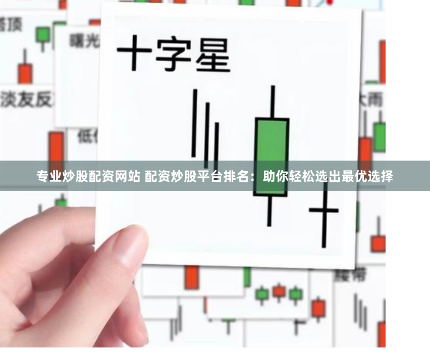 专业炒股配资网站 配资炒股平台排名：助你轻松选出最优选择