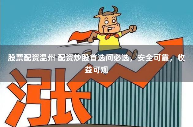 股票配资温州 配资炒股首选问必选，安全可靠，收益可观
