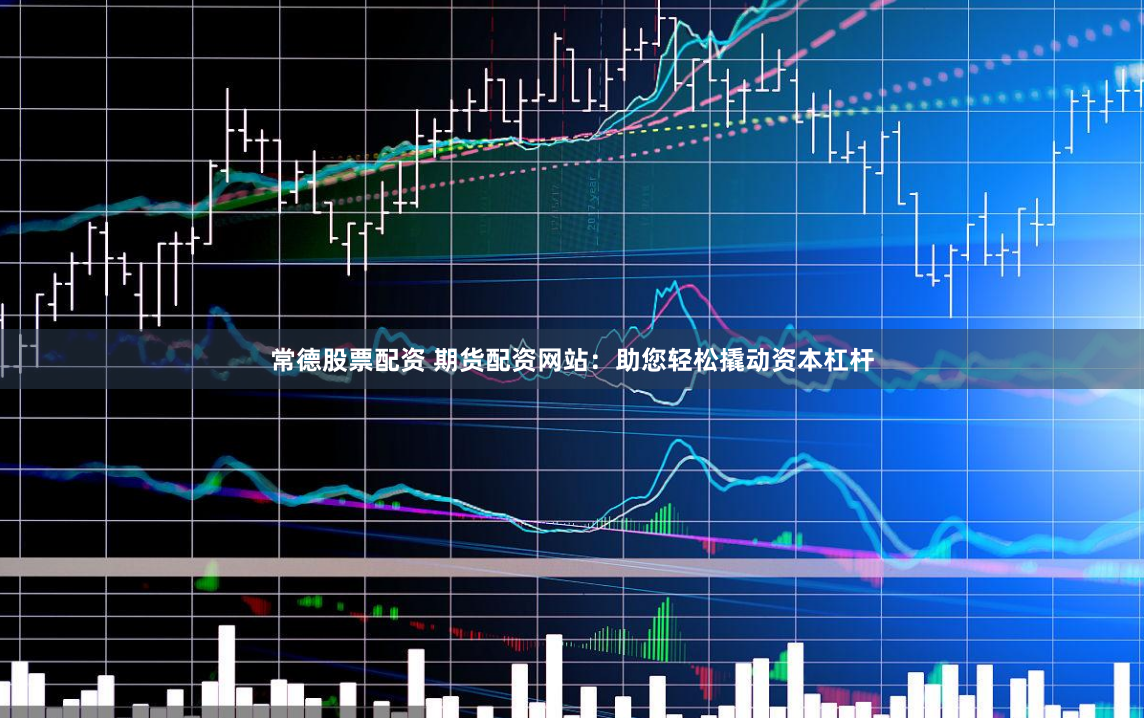 常德股票配资 期货配资网站：助您轻松撬动资本杠杆