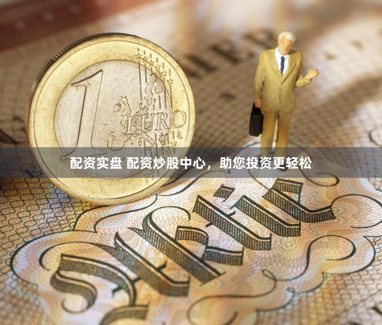 配资实盘 配资炒股中心，助您投资更轻松