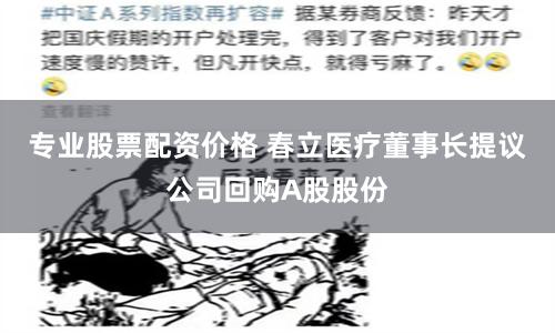 专业股票配资价格 春立医疗董事长提议公司回购A股股份
