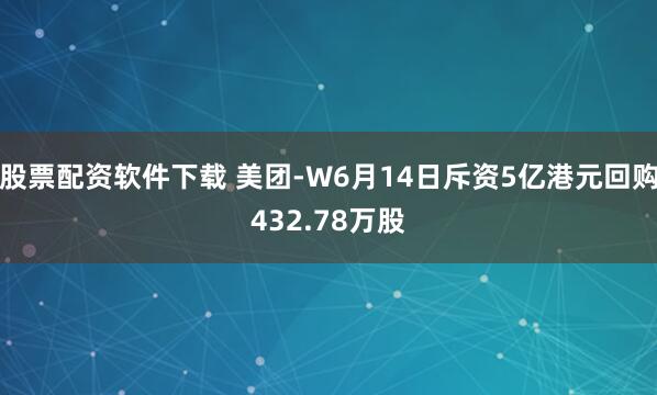 股票配资软件下载 美团-W6月14日斥资5亿港元回购432.78万股