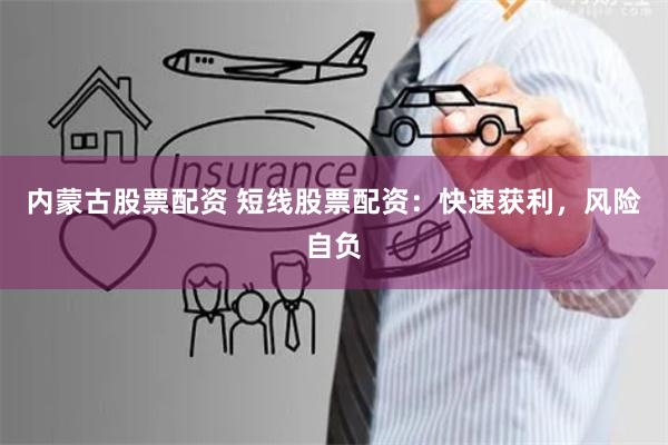 内蒙古股票配资 短线股票配资：快速获利，风险自负