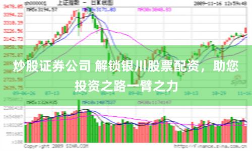 炒股证券公司 解锁银川股票配资，助您投资之路一臂之力