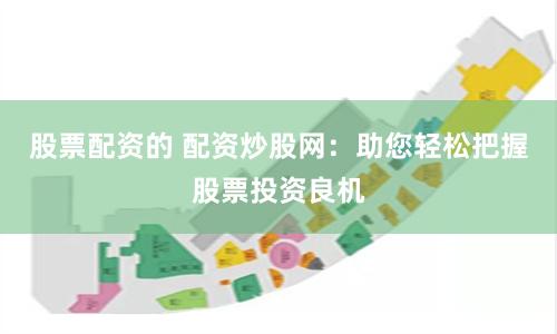 股票配资的 配资炒股网：助您轻松把握股票投资良机