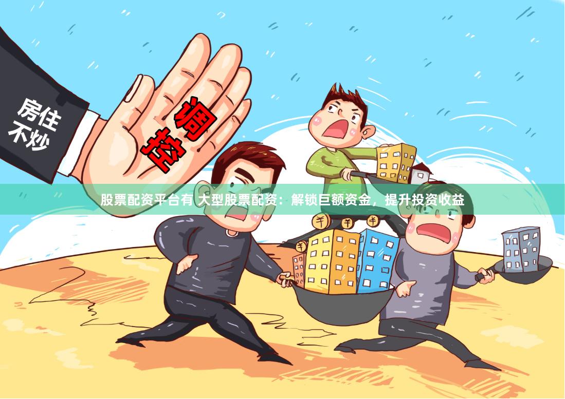 股票配资平台有 大型股票配资：解锁巨额资金，提升投资收益