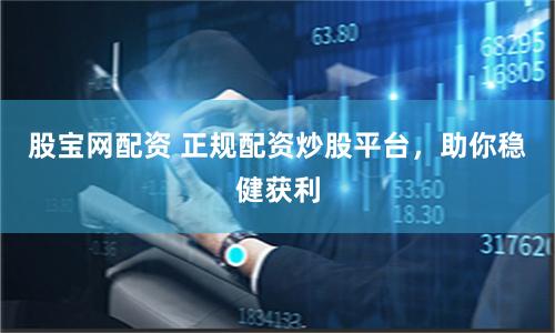 股宝网配资 正规配资炒股平台，助你稳健获利