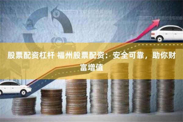 股票配资杠杆 福州股票配资：安全可靠，助你财富增值