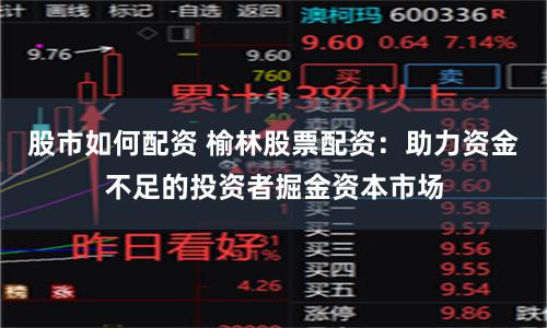 股市如何配资 榆林股票配资：助力资金不足的投资者掘金资本市场