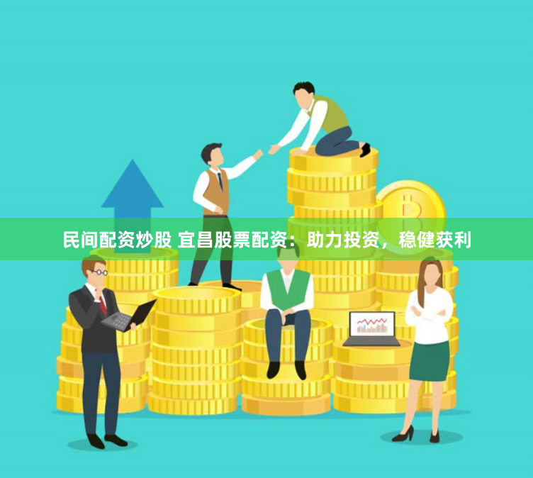 民间配资炒股 宜昌股票配资：助力投资，稳健获利