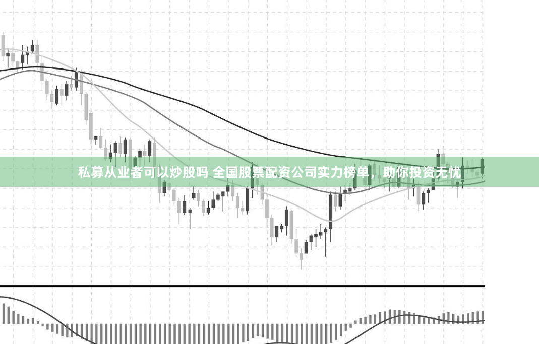 私募从业者可以炒股吗 全国股票配资公司实力榜单,助你投资无忧