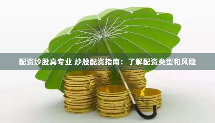 配资炒股真专业 炒股配资指南:了解配资类型和风险