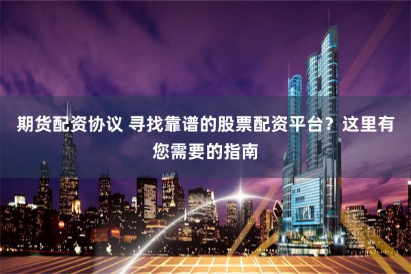 期货配资协议 寻找靠谱的股票配资平台？这里有您需要的指南