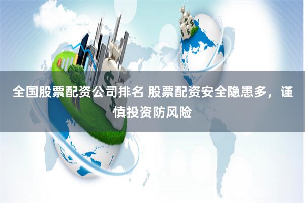 全国股票配资公司排名 股票配资安全隐患多，谨慎投资防风险