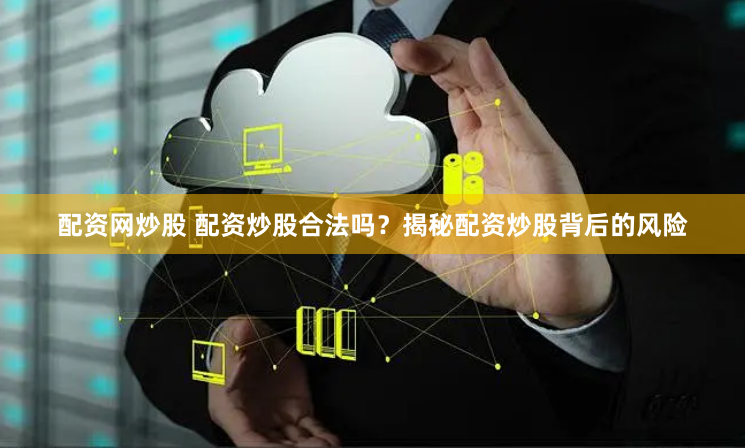 配资网炒股 配资炒股合法吗？揭秘配资炒股背后的风险