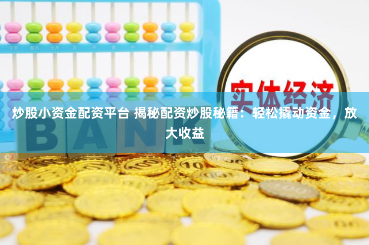 炒股小资金配资平台 揭秘配资炒股秘籍：轻松撬动资金，放大收益