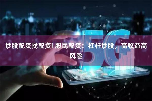 炒股配资找配资i 股民配资：杠杆炒股，高收益高风险