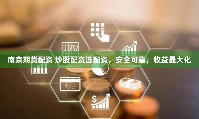 南京期货配资 炒股配资选配资，安全可靠，收益最大化