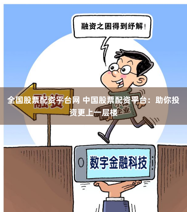 全国股票配资平台网 中国股票配资平台：助你投资更上一层楼