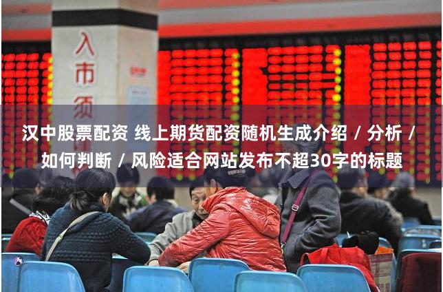 汉中股票配资 线上期货配资随机生成介绍 / 分析 / 如何判断 / 风险适合网站发布不超30字的标题