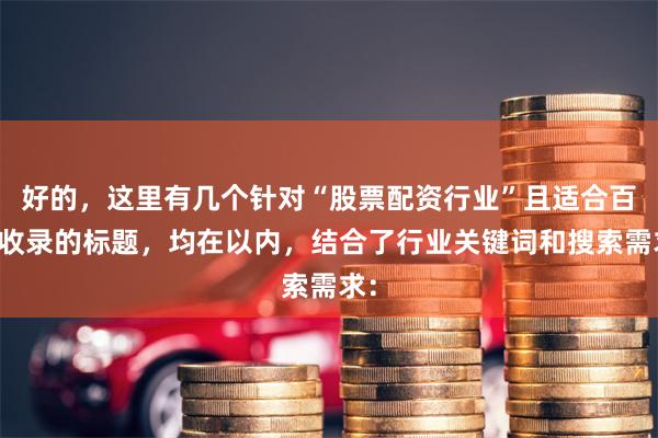 好的，这里有几个针对“股票配资行业”且适合百度收录的标题，均在以内，结合了行业关键词和搜索需求：