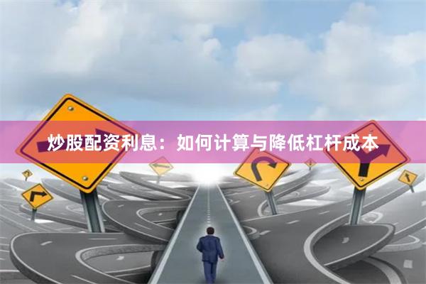 炒股配资利息：如何计算与降低杠杆成本