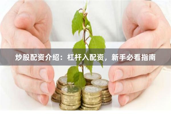 炒股配资介绍：杠杆入配资，新手必看指南
