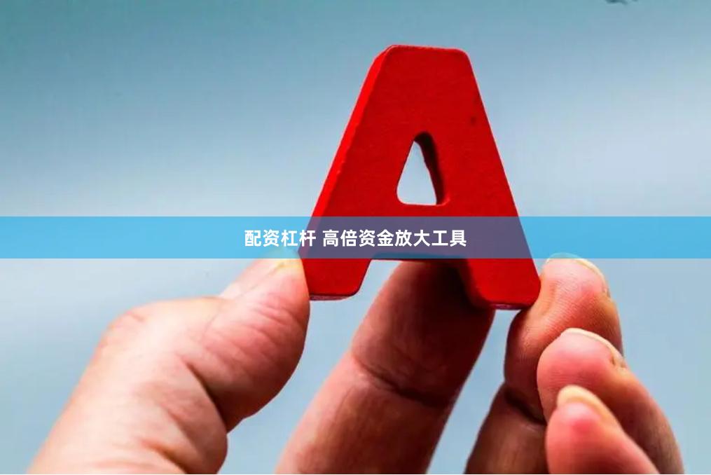 配资杠杆 高倍资金放大工具