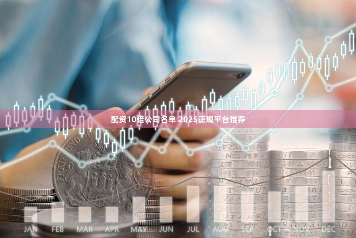 配资10倍公司名单 2025正规平台推荐