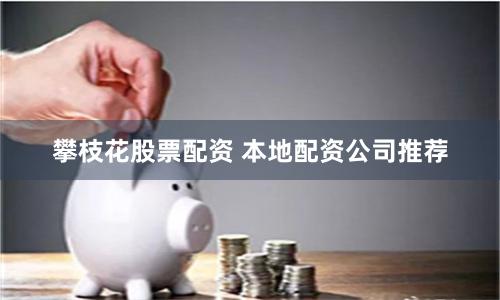 攀枝花股票配资 本地配资公司推荐