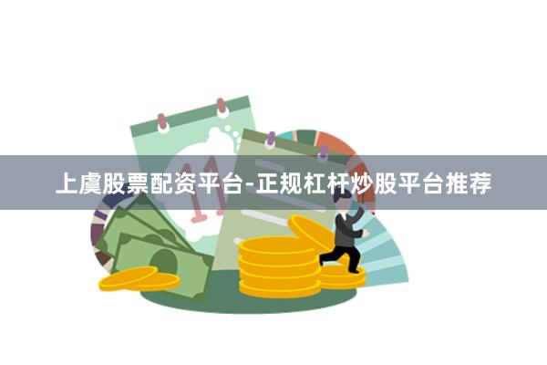 上虞股票配资平台-正规杠杆炒股平台推荐