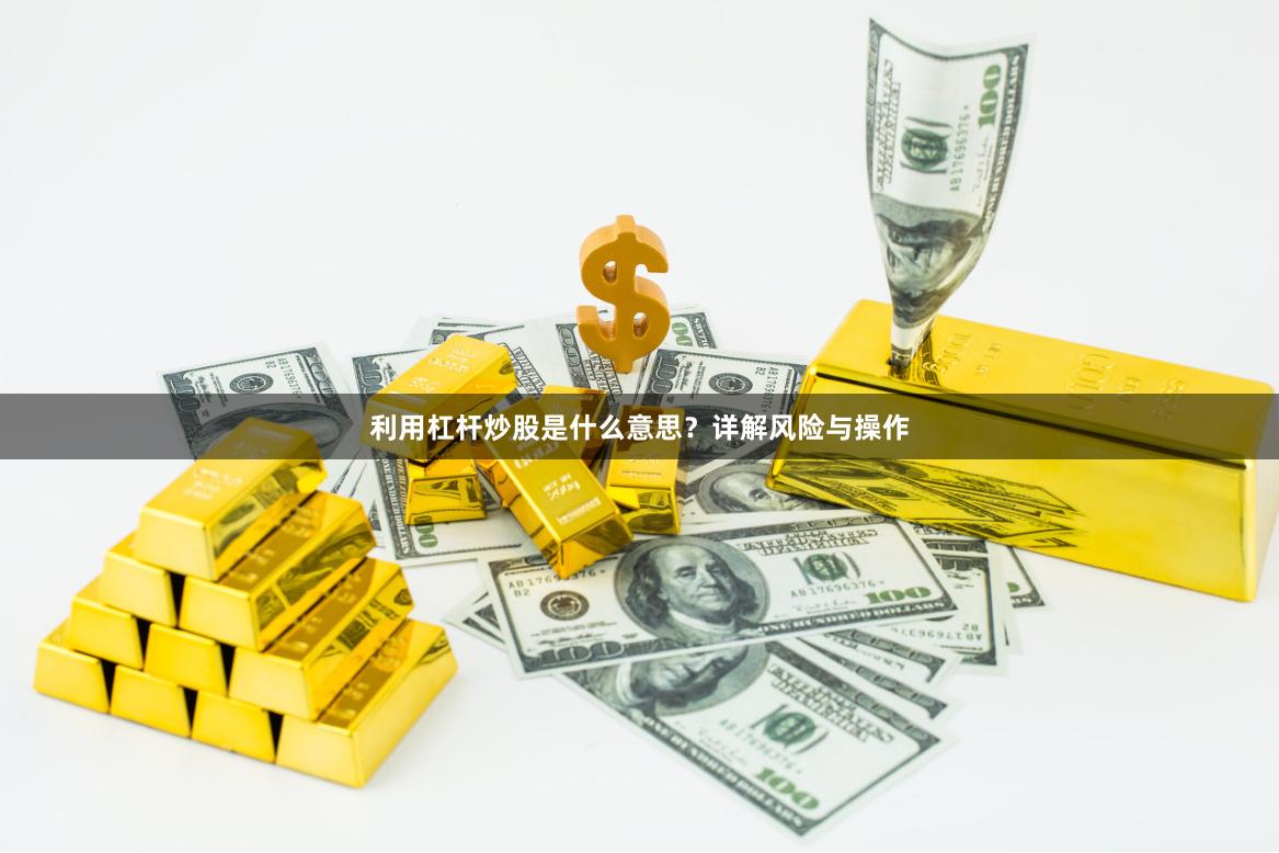 利用杠杆炒股是什么意思？详解风险与操作