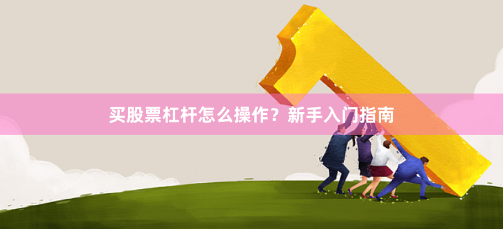 买股票杠杆怎么操作?新手入门指南