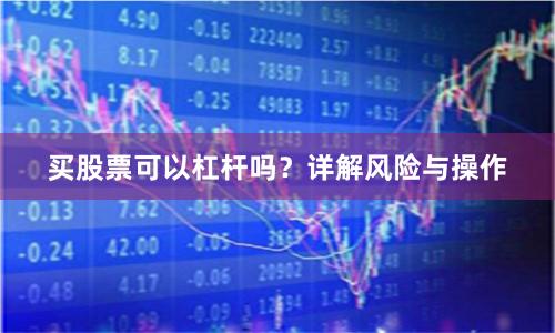 买股票可以杠杆吗？详解风险与操作