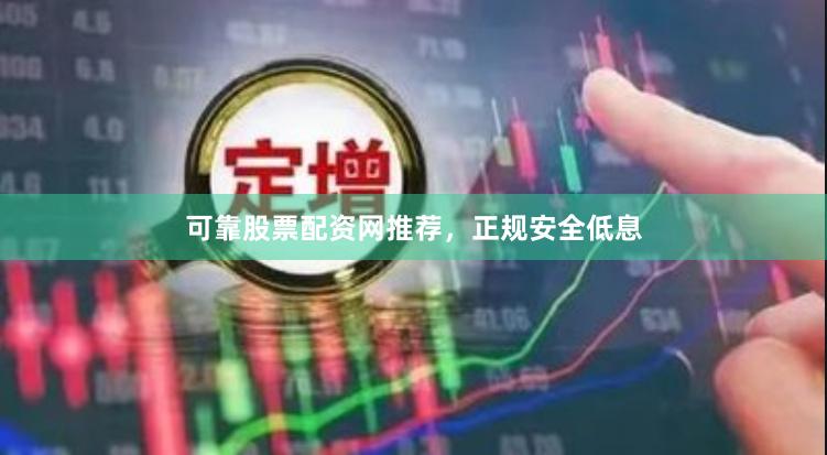可靠股票配资网推荐，正规安全低息